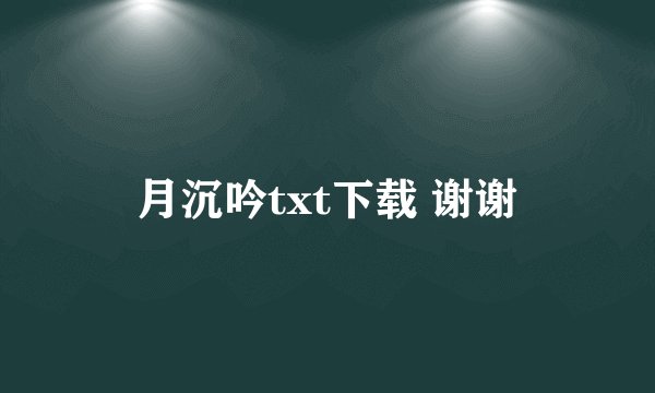 月沉吟txt下载 谢谢