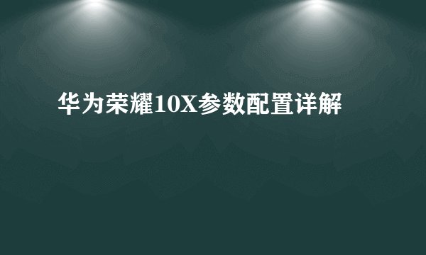华为荣耀10X参数配置详解