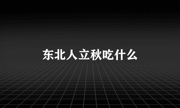 东北人立秋吃什么