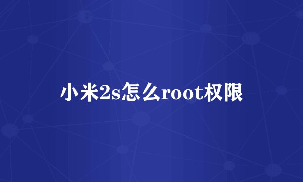 小米2s怎么root权限