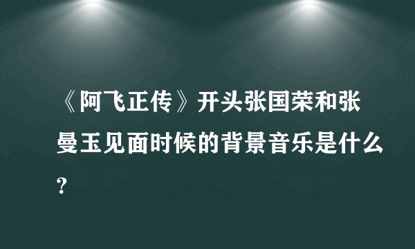 《阿飞正传》开头张国荣和张曼玉见面时候的背景音乐是什么？