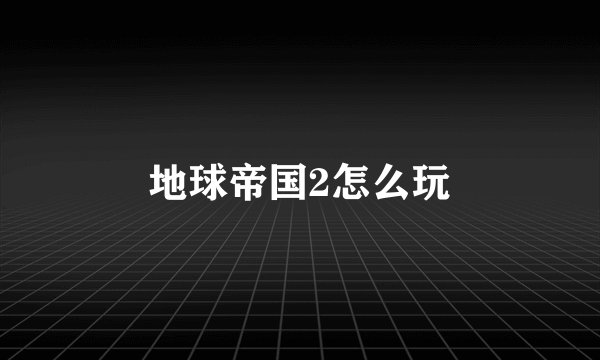 地球帝国2怎么玩