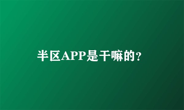 半区APP是干嘛的？