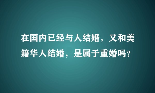 在国内已经与人结婚，又和美籍华人结婚，是属于重婚吗？