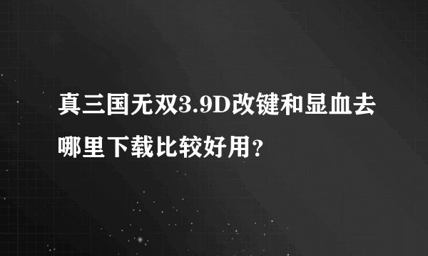 真三国无双3.9D改键和显血去哪里下载比较好用？