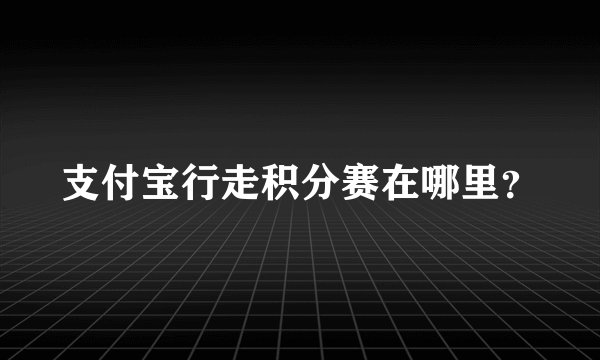 支付宝行走积分赛在哪里？