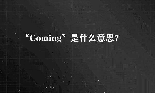 “Coming”是什么意思？