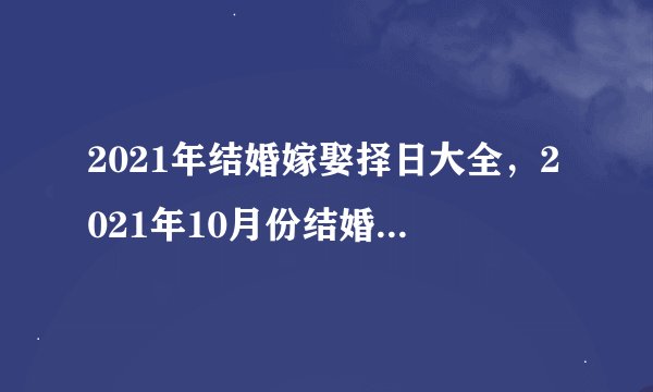 2021年结婚嫁娶择日大全，2021年10月份结婚黄道吉日哪几天？