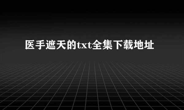 医手遮天的txt全集下载地址