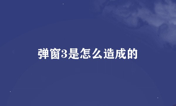 弹窗3是怎么造成的