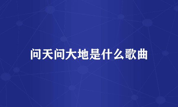 问天问大地是什么歌曲