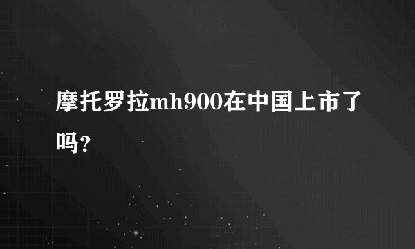 摩托罗拉mh900在中国上市了吗？