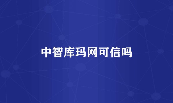 中智库玛网可信吗