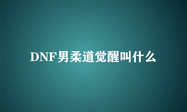 DNF男柔道觉醒叫什么