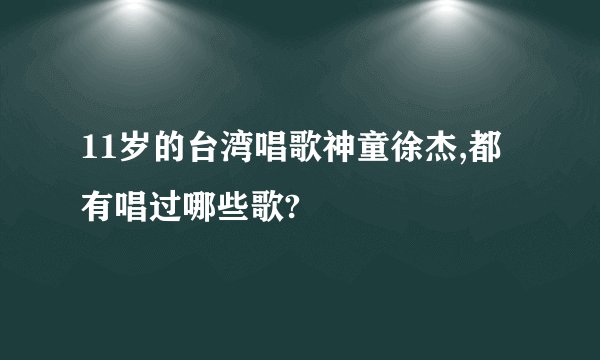 11岁的台湾唱歌神童徐杰,都有唱过哪些歌?