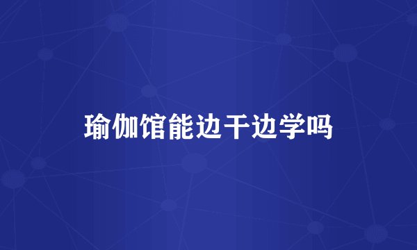瑜伽馆能边干边学吗