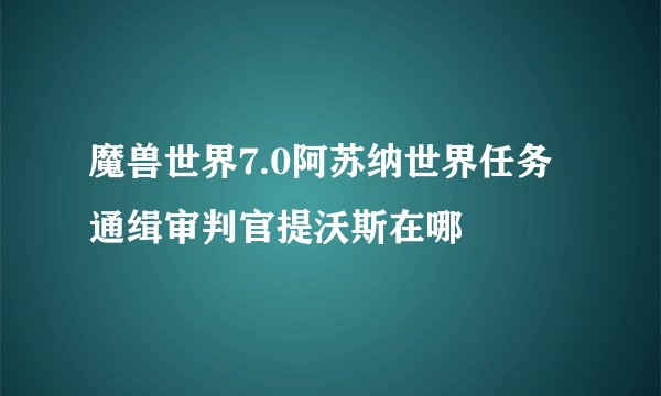 魔兽世界7.0阿苏纳世界任务 通缉审判官提沃斯在哪