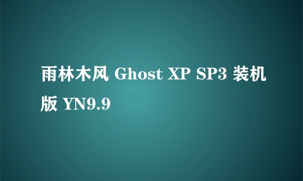 雨林木风 Ghost XP SP3 装机版 YN9.9