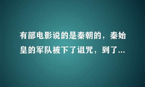 有部电影说的是秦朝的，秦始皇的军队被下了诅咒，到了现代又被解除了诅咒，这部电影李连杰也演的。。。