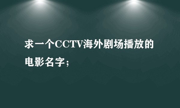 求一个CCTV海外剧场播放的电影名字；