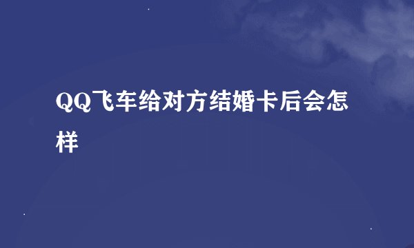 QQ飞车给对方结婚卡后会怎样