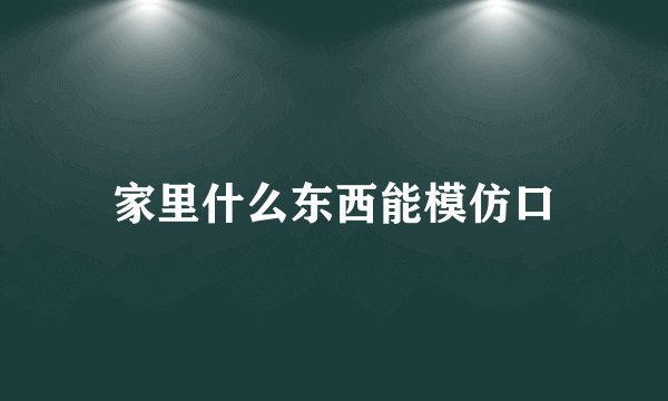 家里什么东西能模仿口