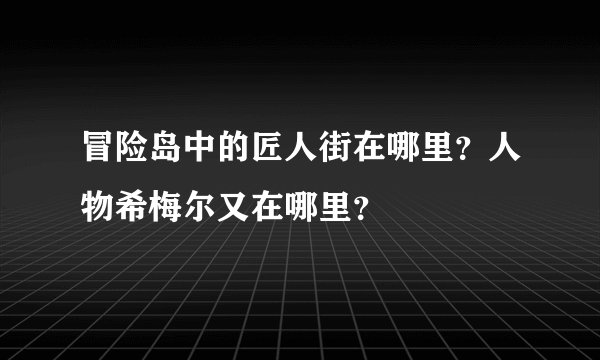 冒险岛中的匠人街在哪里？人物希梅尔又在哪里？