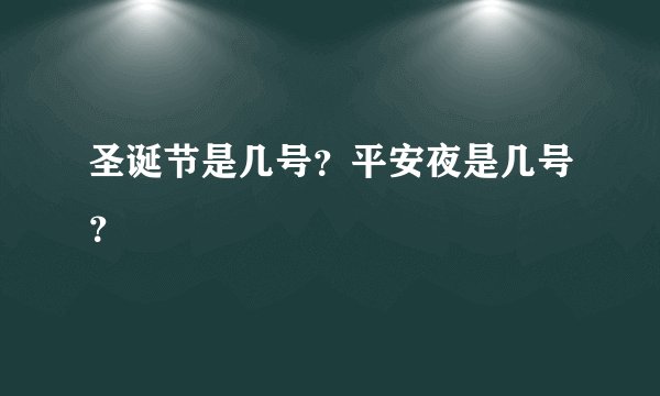 圣诞节是几号？平安夜是几号？