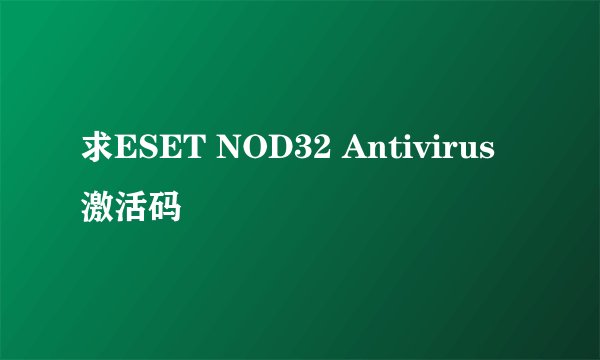 求ESET NOD32 Antivirus激活码