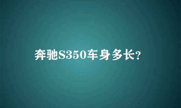 奔驰S350车身多长？