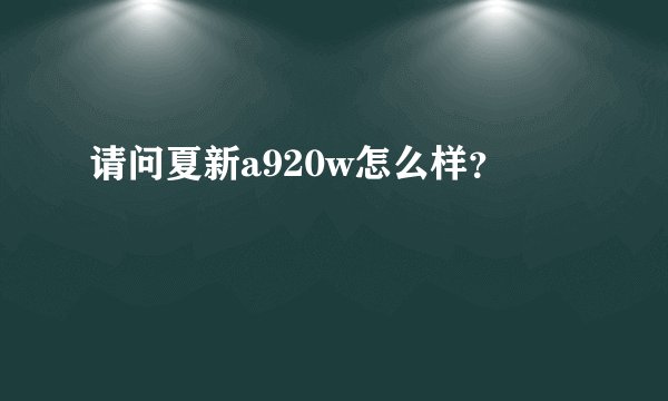 请问夏新a920w怎么样？