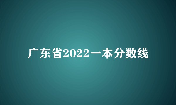 广东省2022一本分数线