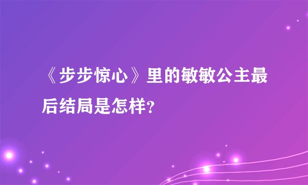 《步步惊心》里的敏敏公主最后结局是怎样？