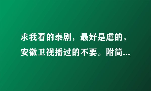 求我看的泰剧，最好是虐的，安徽卫视播过的不要。附简介，不要百度复制的