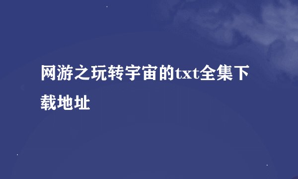 网游之玩转宇宙的txt全集下载地址