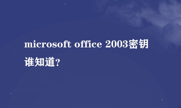 microsoft office 2003密钥谁知道？