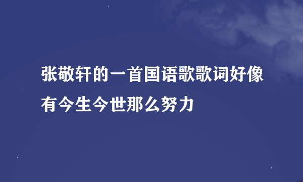张敬轩的一首国语歌歌词好像有今生今世那么努力