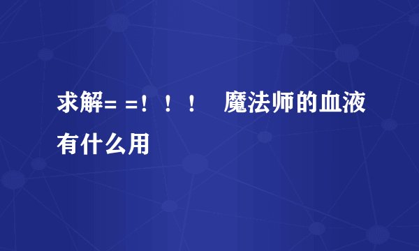 求解= =！！！  魔法师的血液有什么用