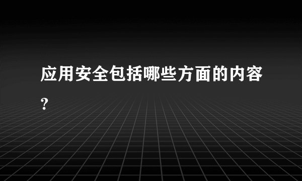 应用安全包括哪些方面的内容?