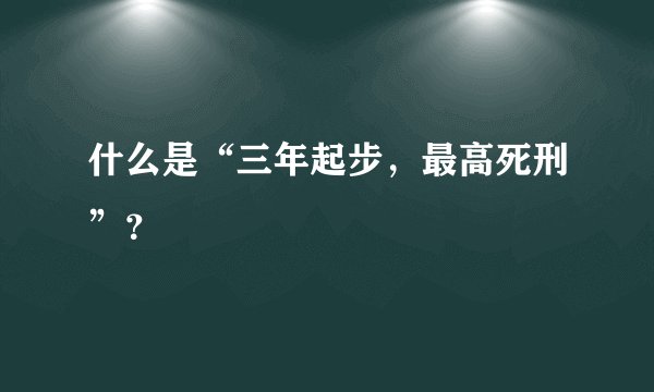 什么是“三年起步，最高死刑”？