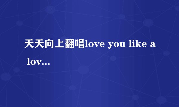 天天向上翻唱love you like a love song的白人女孩叫什么名字