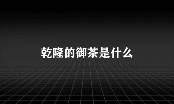 乾隆的御茶是什么