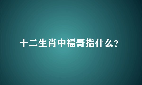 十二生肖中福哥指什么？