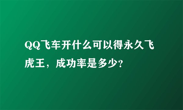 QQ飞车开什么可以得永久飞虎王，成功率是多少？
