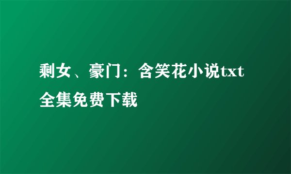 剩女、豪门：含笑花小说txt全集免费下载