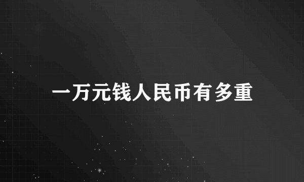 一万元钱人民币有多重
