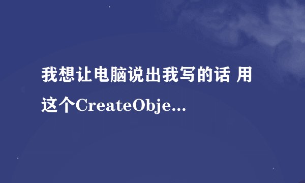 我想让电脑说出我写的话 用这个CreateObject(