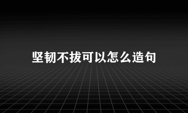 坚韧不拔可以怎么造句