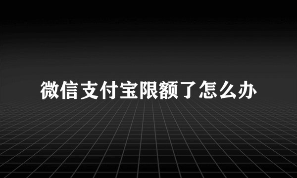 微信支付宝限额了怎么办