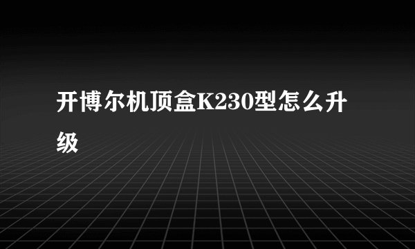 开博尔机顶盒K230型怎么升级